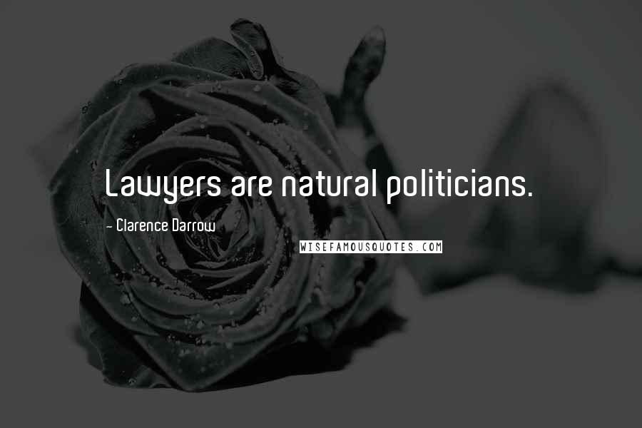 Clarence Darrow Quotes: Lawyers are natural politicians.