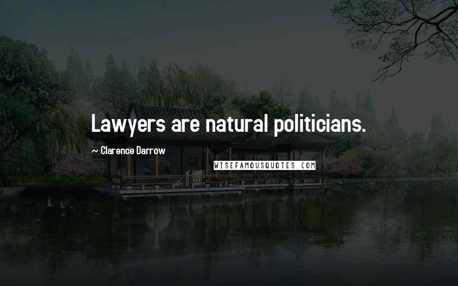 Clarence Darrow Quotes: Lawyers are natural politicians.