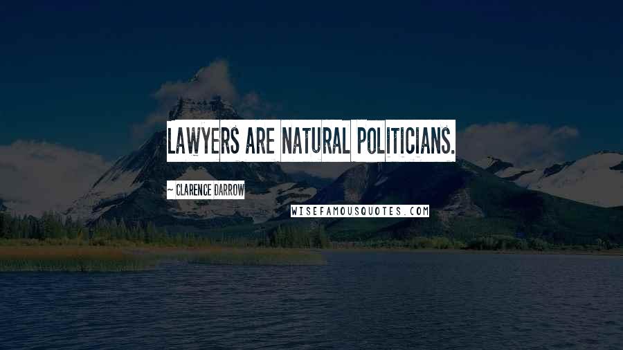 Clarence Darrow Quotes: Lawyers are natural politicians.