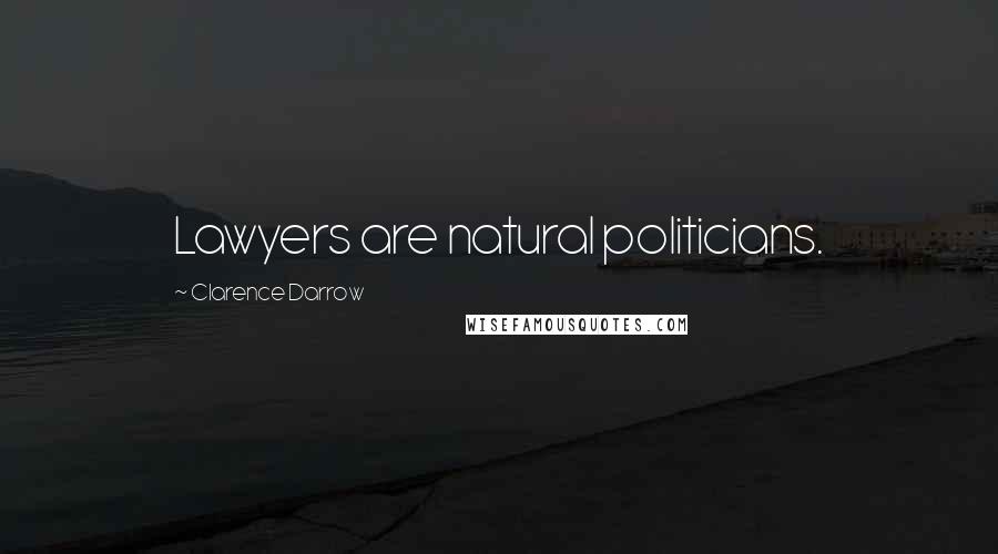 Clarence Darrow Quotes: Lawyers are natural politicians.