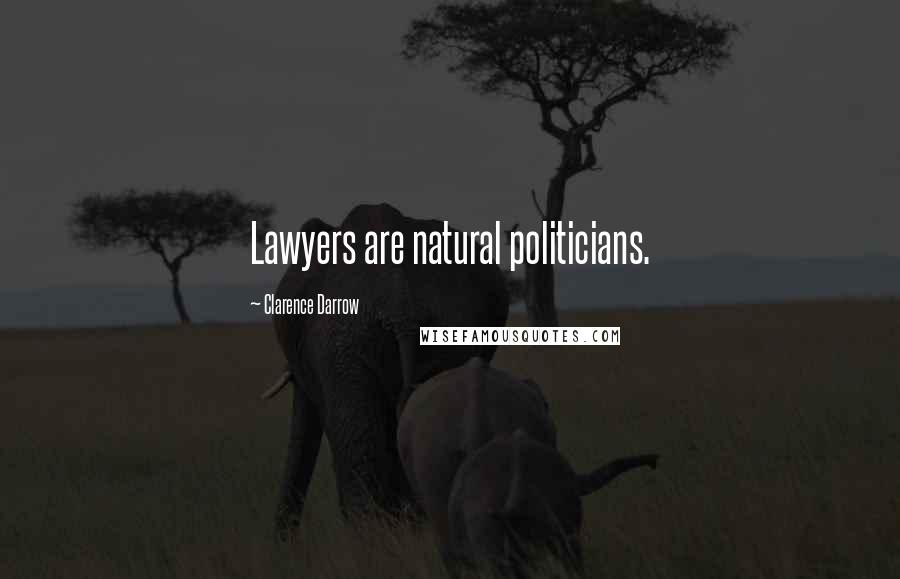 Clarence Darrow Quotes: Lawyers are natural politicians.