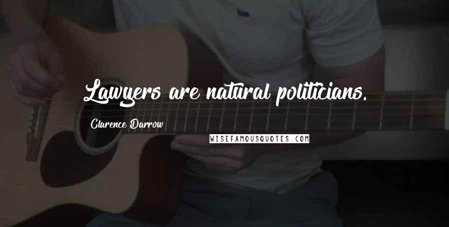 Clarence Darrow Quotes: Lawyers are natural politicians.