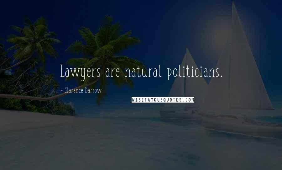 Clarence Darrow Quotes: Lawyers are natural politicians.