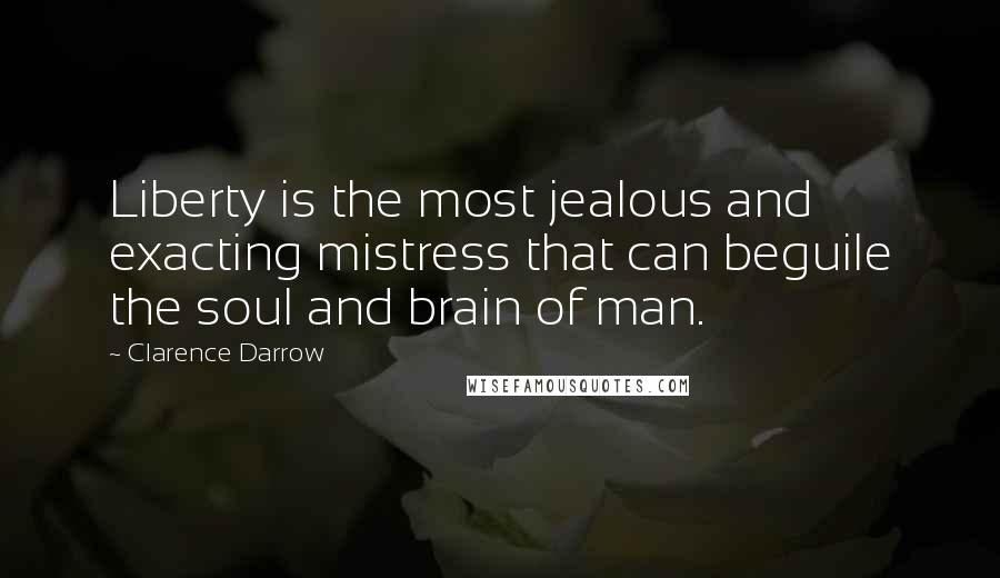 Clarence Darrow Quotes: Liberty is the most jealous and exacting mistress that can beguile the soul and brain of man.