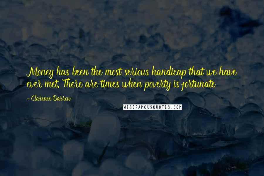 Clarence Darrow Quotes: Money has been the most serious handicap that we have ever met. There are times when poverty is fortunate