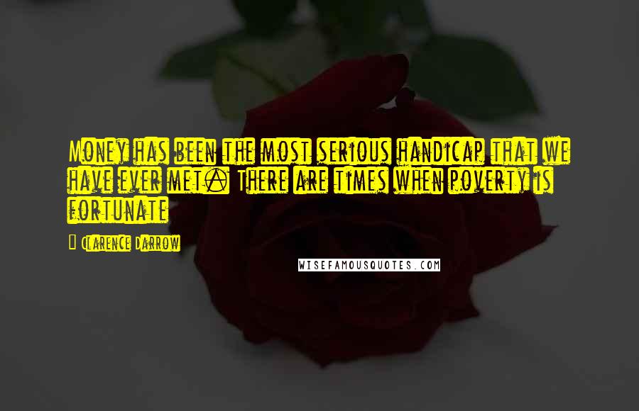 Clarence Darrow Quotes: Money has been the most serious handicap that we have ever met. There are times when poverty is fortunate
