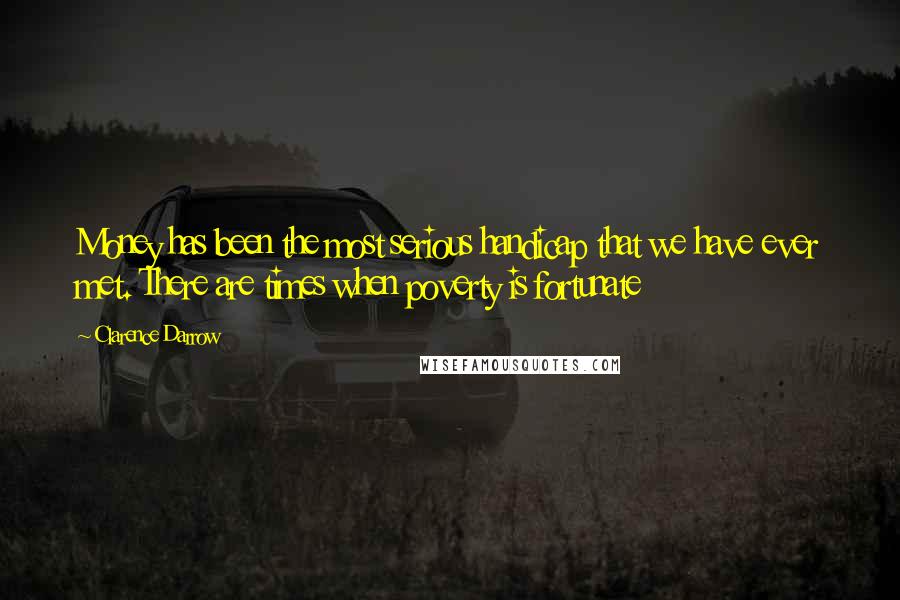 Clarence Darrow Quotes: Money has been the most serious handicap that we have ever met. There are times when poverty is fortunate