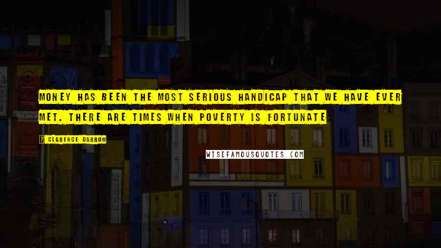 Clarence Darrow Quotes: Money has been the most serious handicap that we have ever met. There are times when poverty is fortunate