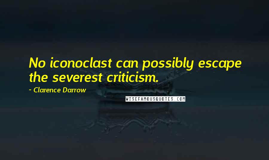 Clarence Darrow Quotes: No iconoclast can possibly escape the severest criticism.