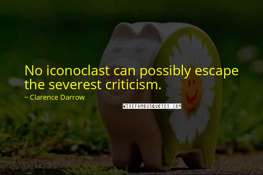 Clarence Darrow Quotes: No iconoclast can possibly escape the severest criticism.