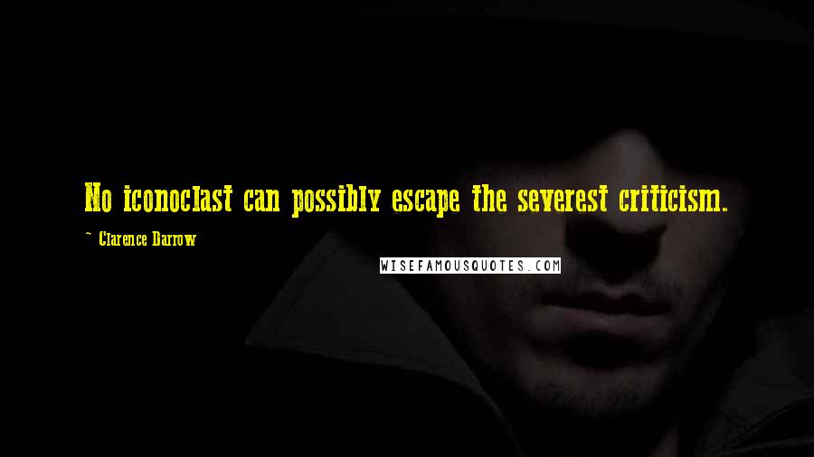 Clarence Darrow Quotes: No iconoclast can possibly escape the severest criticism.