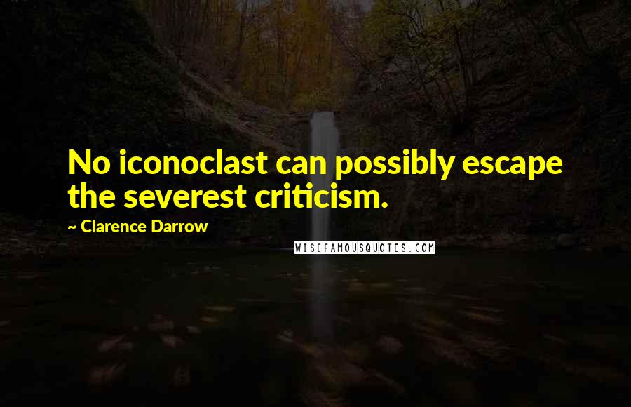 Clarence Darrow Quotes: No iconoclast can possibly escape the severest criticism.