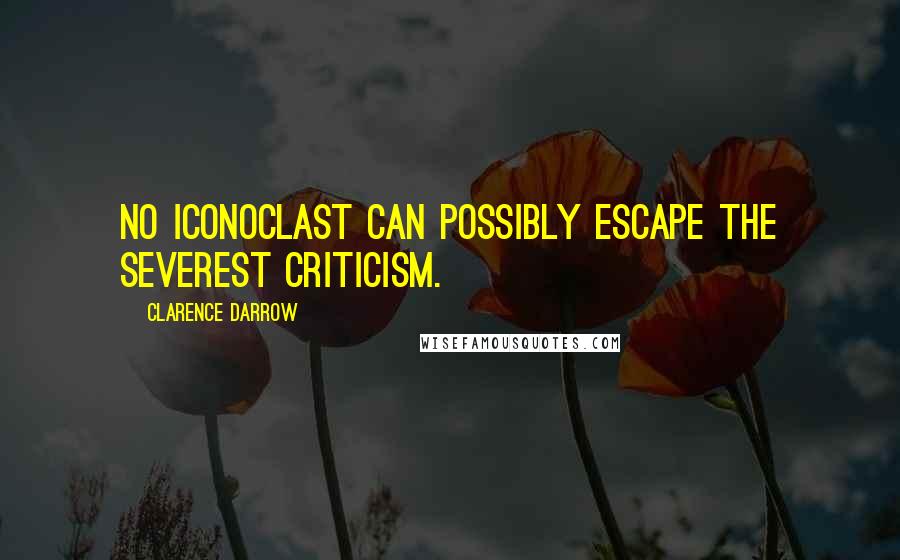 Clarence Darrow Quotes: No iconoclast can possibly escape the severest criticism.