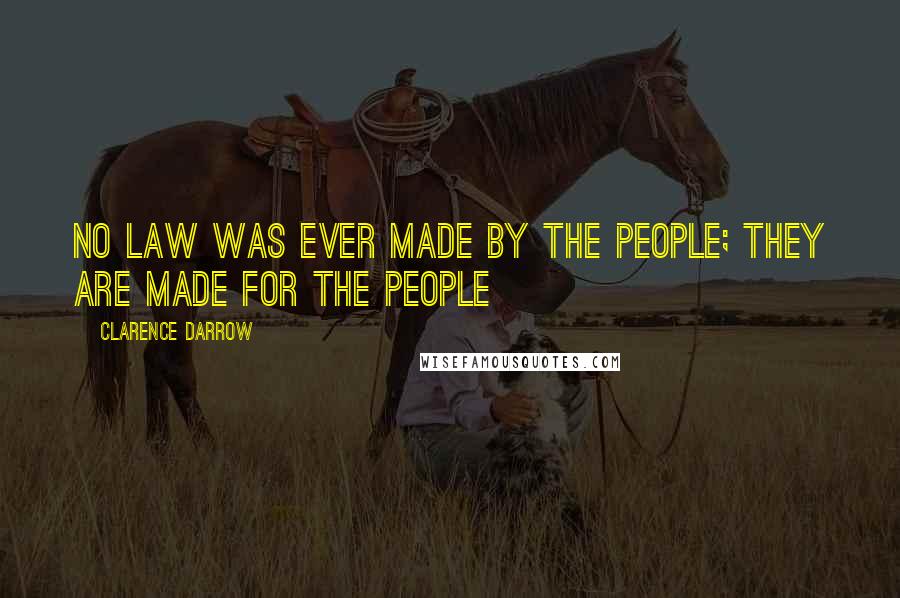 Clarence Darrow Quotes: No law was ever made by the people; they are made for the people