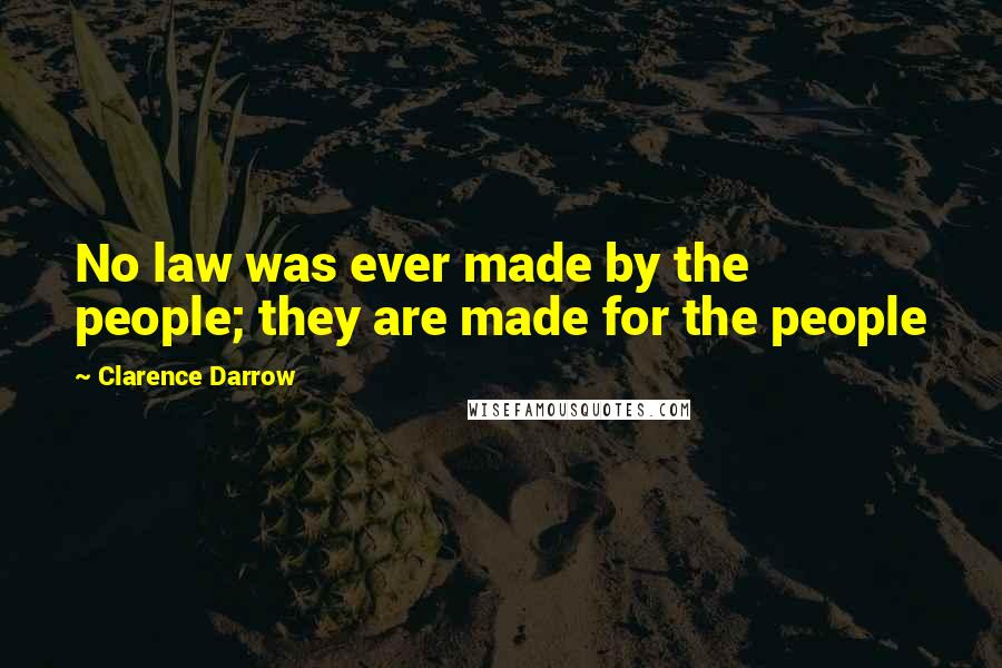 Clarence Darrow Quotes: No law was ever made by the people; they are made for the people