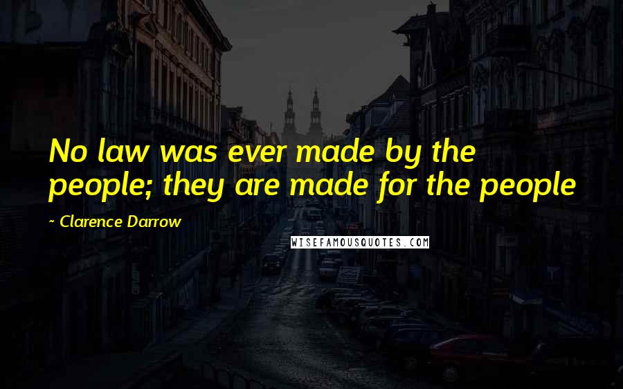 Clarence Darrow Quotes: No law was ever made by the people; they are made for the people