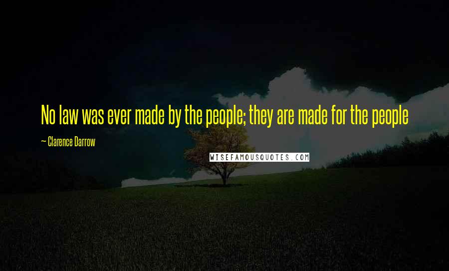 Clarence Darrow Quotes: No law was ever made by the people; they are made for the people