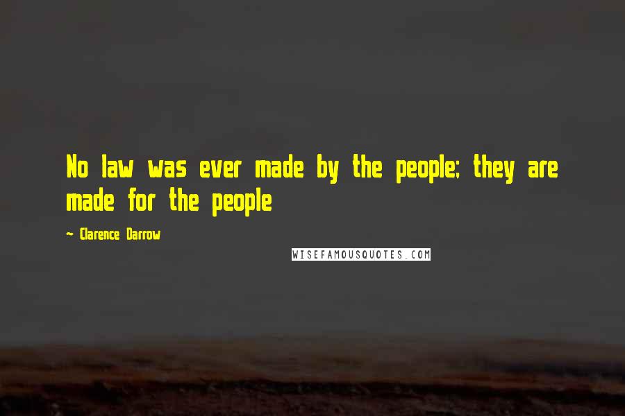 Clarence Darrow Quotes: No law was ever made by the people; they are made for the people