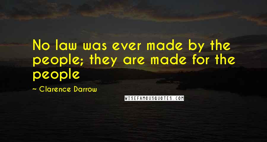 Clarence Darrow Quotes: No law was ever made by the people; they are made for the people