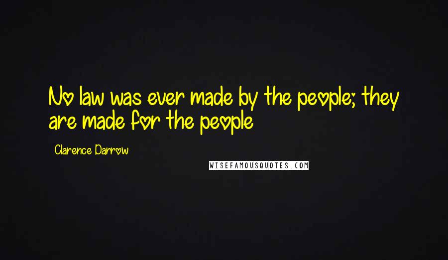 Clarence Darrow Quotes: No law was ever made by the people; they are made for the people