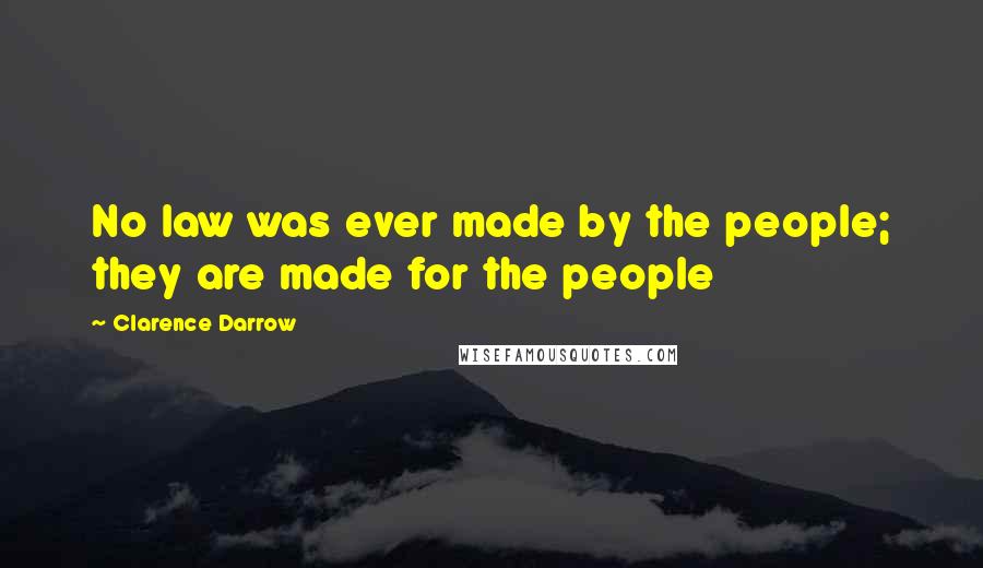 Clarence Darrow Quotes: No law was ever made by the people; they are made for the people