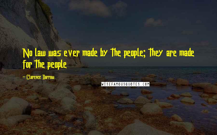 Clarence Darrow Quotes: No law was ever made by the people; they are made for the people