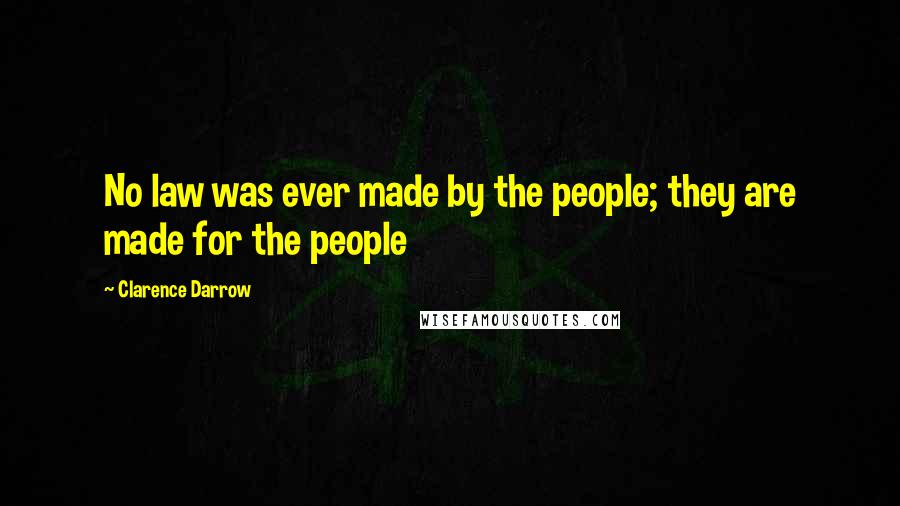 Clarence Darrow Quotes: No law was ever made by the people; they are made for the people