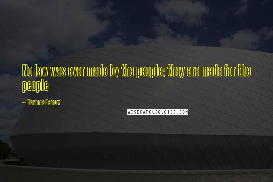 Clarence Darrow Quotes: No law was ever made by the people; they are made for the people