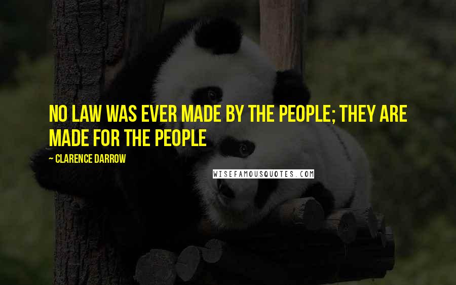 Clarence Darrow Quotes: No law was ever made by the people; they are made for the people