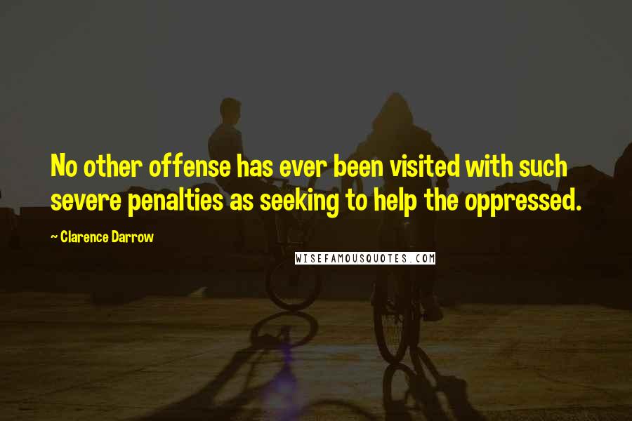 Clarence Darrow Quotes: No other offense has ever been visited with such severe penalties as seeking to help the oppressed.