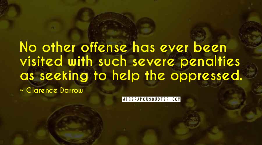 Clarence Darrow Quotes: No other offense has ever been visited with such severe penalties as seeking to help the oppressed.
