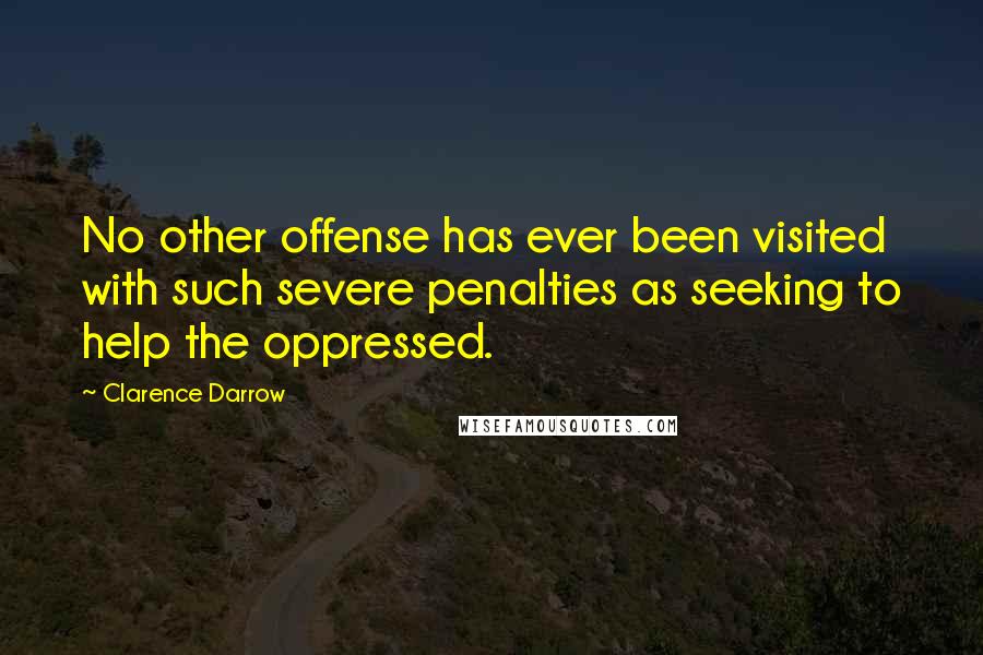 Clarence Darrow Quotes: No other offense has ever been visited with such severe penalties as seeking to help the oppressed.