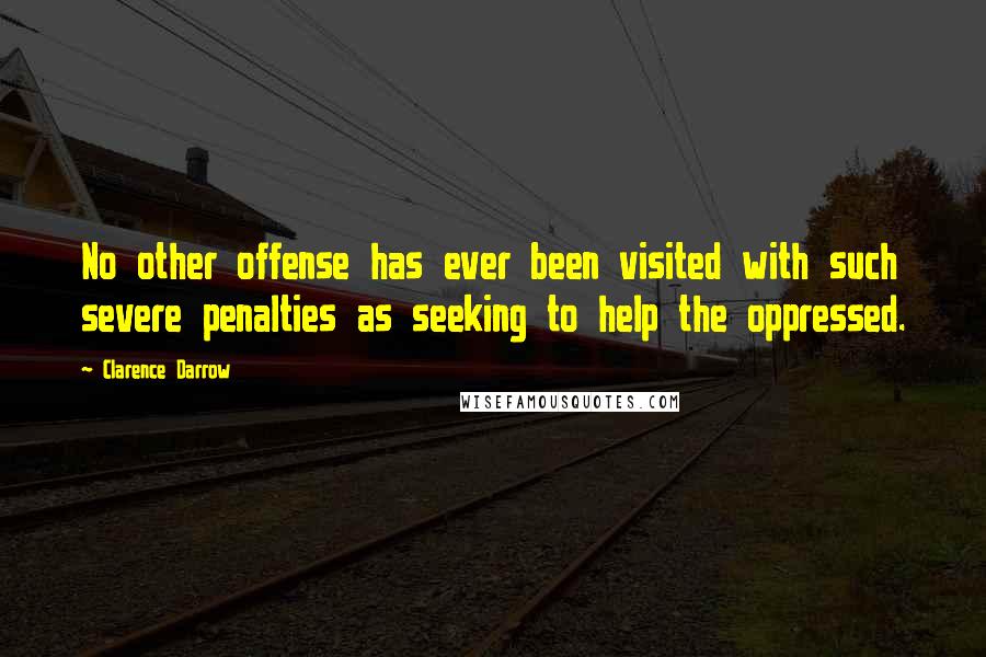 Clarence Darrow Quotes: No other offense has ever been visited with such severe penalties as seeking to help the oppressed.