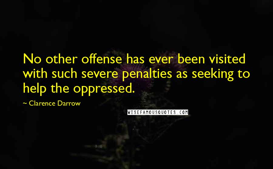 Clarence Darrow Quotes: No other offense has ever been visited with such severe penalties as seeking to help the oppressed.