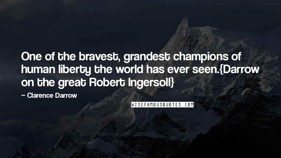 Clarence Darrow Quotes: One of the bravest, grandest champions of human liberty the world has ever seen.{Darrow on the great Robert Ingersoll}