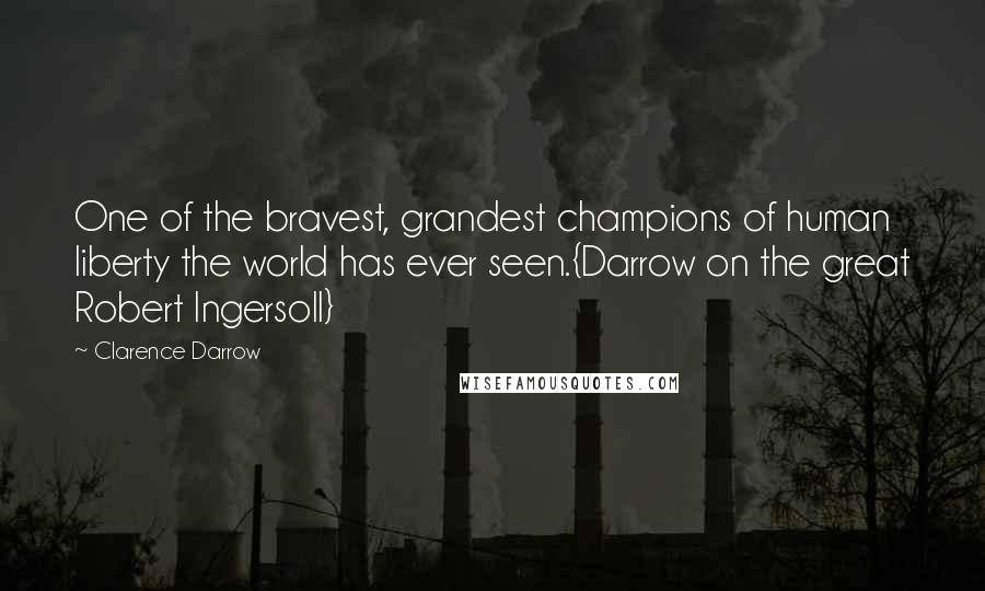 Clarence Darrow Quotes: One of the bravest, grandest champions of human liberty the world has ever seen.{Darrow on the great Robert Ingersoll}