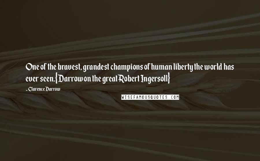 Clarence Darrow Quotes: One of the bravest, grandest champions of human liberty the world has ever seen.{Darrow on the great Robert Ingersoll}