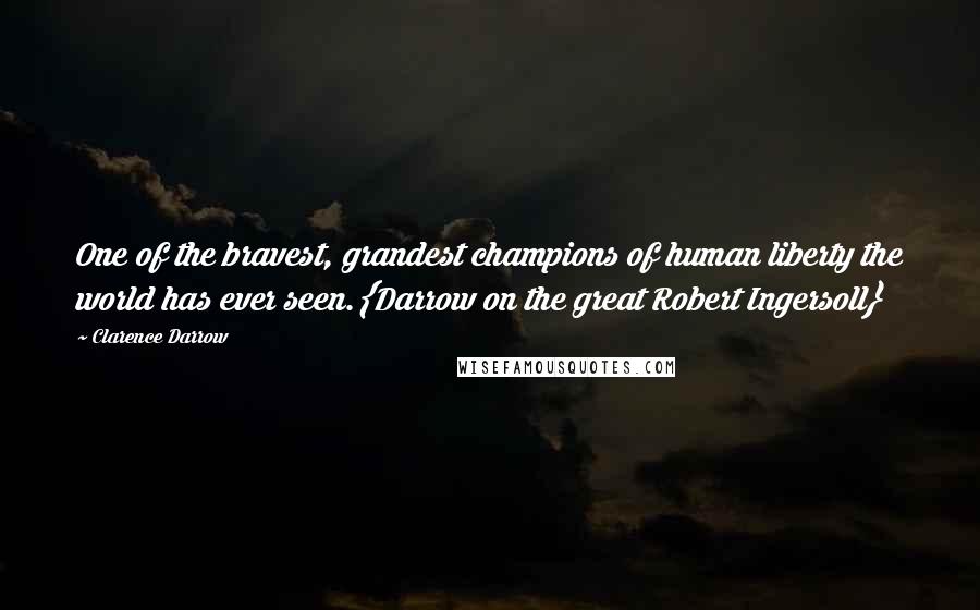 Clarence Darrow Quotes: One of the bravest, grandest champions of human liberty the world has ever seen.{Darrow on the great Robert Ingersoll}