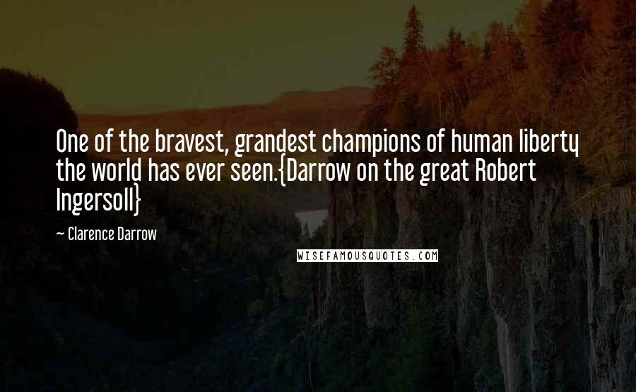 Clarence Darrow Quotes: One of the bravest, grandest champions of human liberty the world has ever seen.{Darrow on the great Robert Ingersoll}