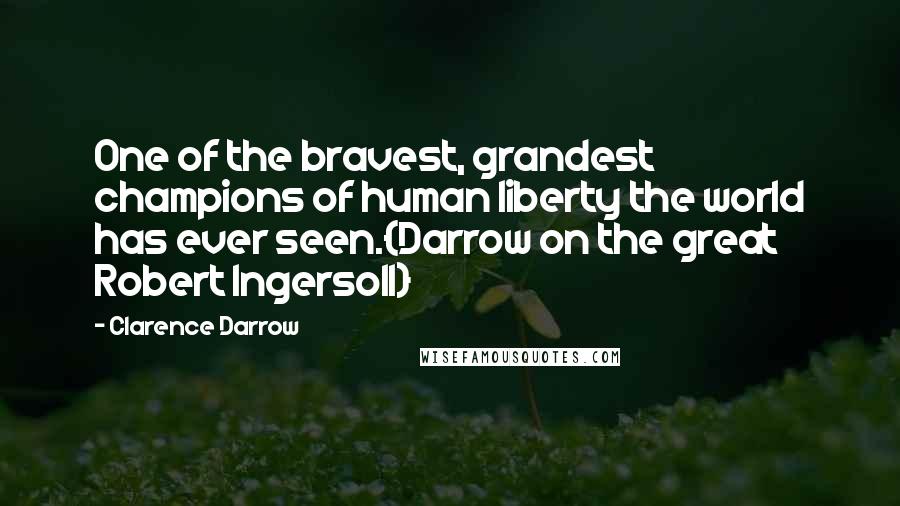 Clarence Darrow Quotes: One of the bravest, grandest champions of human liberty the world has ever seen.{Darrow on the great Robert Ingersoll}