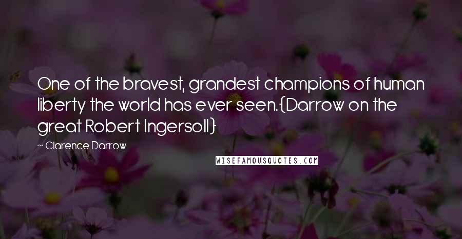 Clarence Darrow Quotes: One of the bravest, grandest champions of human liberty the world has ever seen.{Darrow on the great Robert Ingersoll}