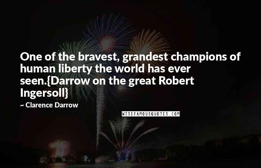 Clarence Darrow Quotes: One of the bravest, grandest champions of human liberty the world has ever seen.{Darrow on the great Robert Ingersoll}