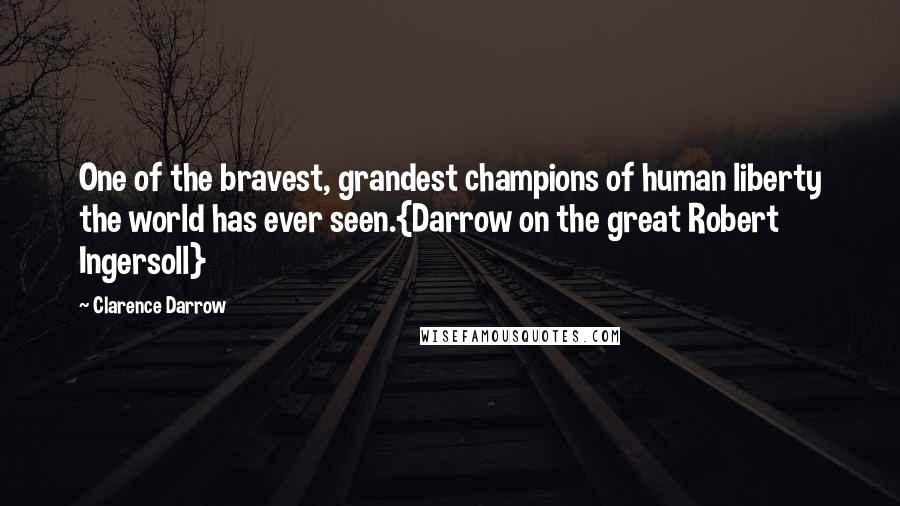 Clarence Darrow Quotes: One of the bravest, grandest champions of human liberty the world has ever seen.{Darrow on the great Robert Ingersoll}