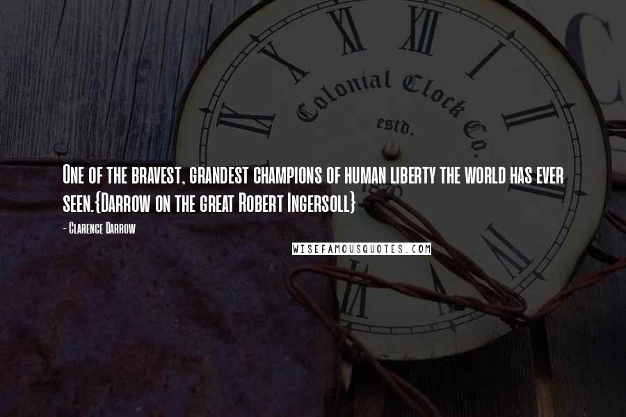 Clarence Darrow Quotes: One of the bravest, grandest champions of human liberty the world has ever seen.{Darrow on the great Robert Ingersoll}