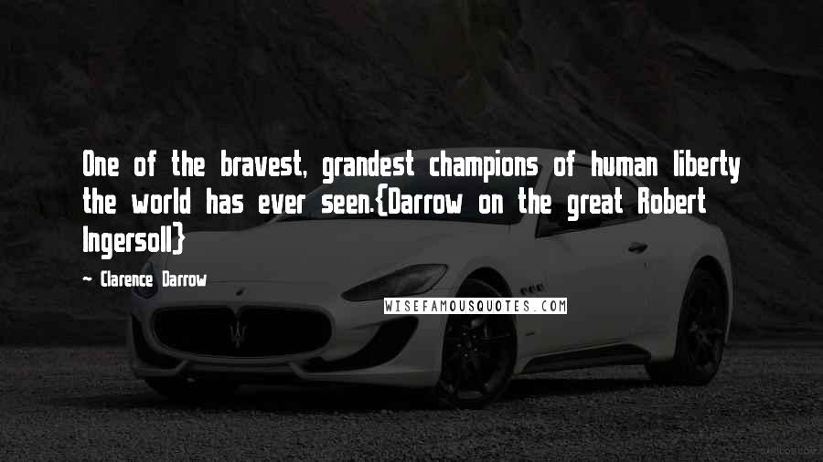 Clarence Darrow Quotes: One of the bravest, grandest champions of human liberty the world has ever seen.{Darrow on the great Robert Ingersoll}