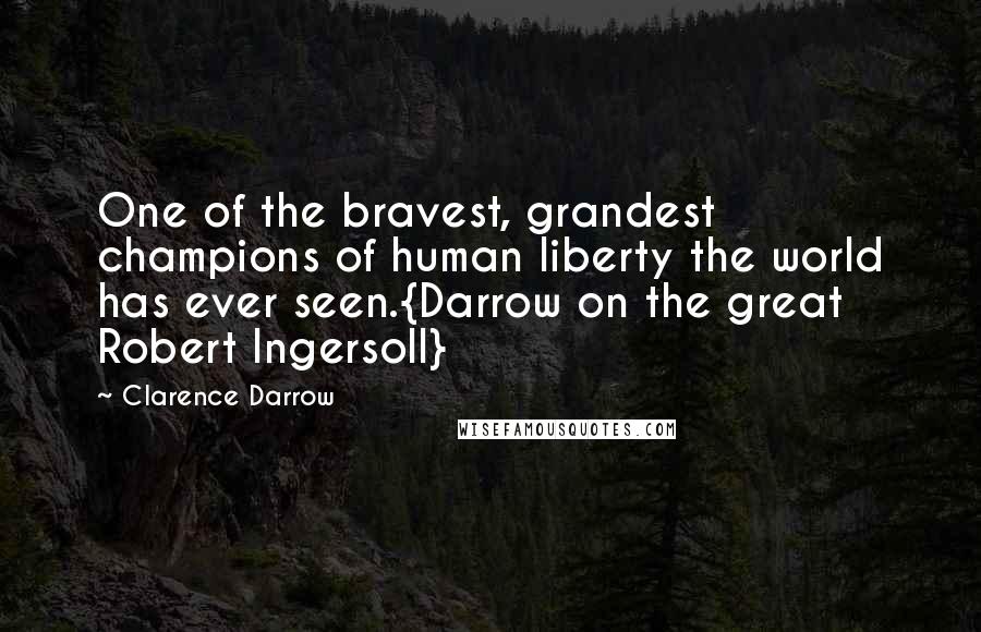 Clarence Darrow Quotes: One of the bravest, grandest champions of human liberty the world has ever seen.{Darrow on the great Robert Ingersoll}