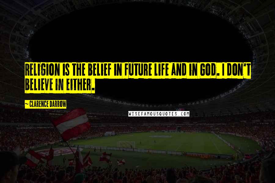 Clarence Darrow Quotes: Religion is the belief in future life and in God. I don't believe in either.