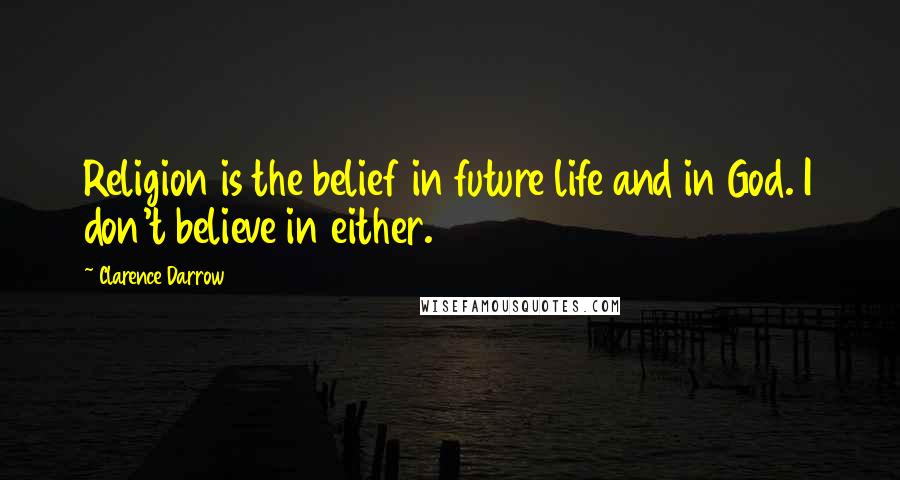 Clarence Darrow Quotes: Religion is the belief in future life and in God. I don't believe in either.
