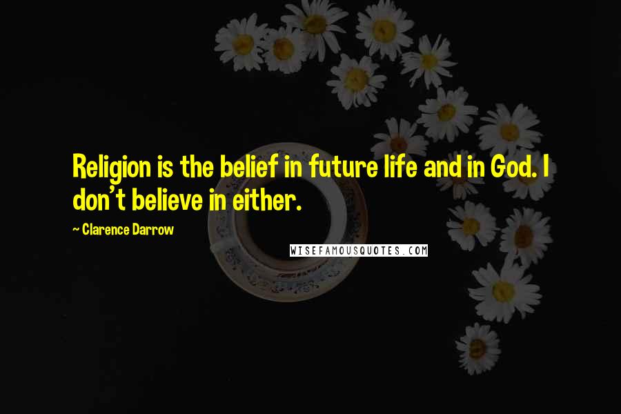 Clarence Darrow Quotes: Religion is the belief in future life and in God. I don't believe in either.