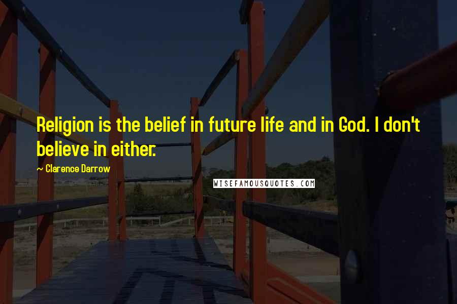 Clarence Darrow Quotes: Religion is the belief in future life and in God. I don't believe in either.